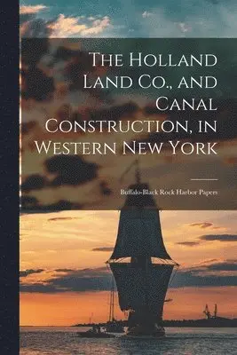 Holland Land Co., and Canal Construction, in Western New York; Buffalo-Black Rock Harbor Papers