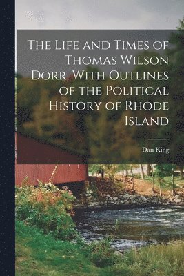 Dan King - Life and Times of Thomas Wilson Dorr, With Outlines of the Political History of Rhode Island, Häftad. Tillgänglighet: Lägg i varukorg