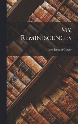 Lord Ronald Gower - My Reminiscences, Inbunden