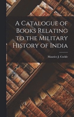Maurice J Cockle - Catalogue of Books Relating to the Military History of India, Inbunden