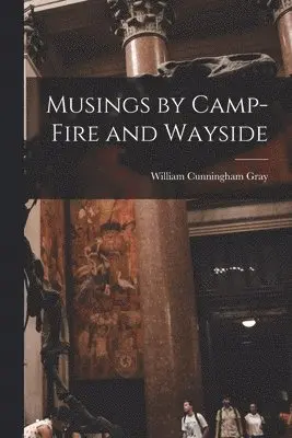 William Cunningham Gray - Musings by Camp-Fire and Wayside, Häftad. Tillgänglighet: Lägg i varukorg