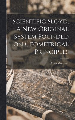Anna Molander - Scientific Sloyd, a new Original System Founded on Geometrical Principles, Inbunden