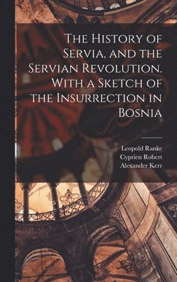 Leopold Von Ranke, Alexander Kerr, Cyprien Robert - History of Servia, and the Servian Revolution. With a Sketch of the Insurrection in Bosnia, Inbunden. Tillgänglighet: Lägg i varukorg
