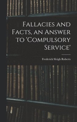 Frederick Sleigh Roberts - Fallacies and Facts, an Answer to 'Compulsory Service', Inbunden. Tillgänglighet: Lägg i varukorg