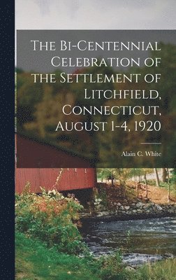 Alain C White - Bi-centennial Celebration of the Settlement of Litchfield, Connecticut, August 1-4, 1920, Inbunden