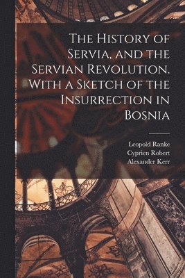 Leopold Von Ranke, Alexander Kerr, Cyprien Robert - History of Servia, and the Servian Revolution. With a Sketch of the Insurrection in Bosnia, Häftad. Tillgänglighet: Lägg i varukorg