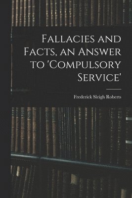 Frederick Sleigh Roberts - Fallacies and Facts, an Answer to 'Compulsory Service', Häftad. Tillgänglighet: Lägg i varukorg