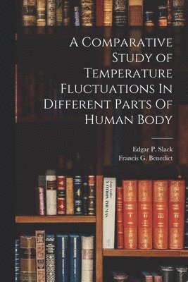 Francis G Benedict, Edgar P Slack - Comparative Study of Temperature Fluctuations In Different Parts Of Human Body, Häftad. Tillgänglighet: Lägg i varukorg