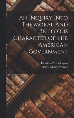 Henry Whiting Warner, Theodore Frelinghuysen - Inquiry Into The Moral And Religious Character Of The American Government, Inbunden