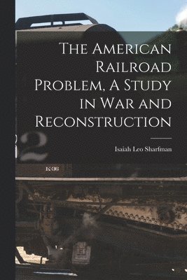 Isaiah Leo Sharfman - American Railroad Problem, A Study in War and Reconstruction, Häftad. Tillgänglighet: Lägg i varukorg