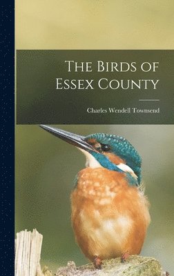 Charles Wendell Townsend - Birds of Essex County, Inbunden