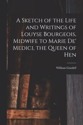 William Goodell - Sketch of the Life and Writings of Louyse Bourgeois, Midwife to Marie de' Medici, the Queen of Hen, Häftad. Tillgänglighet: Lägg i varukorg