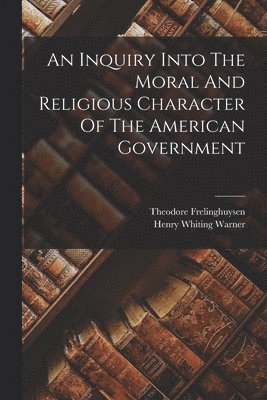 Henry Whiting Warner, Theodore Frelinghuysen - Inquiry Into The Moral And Religious Character Of The American Government, Häftad