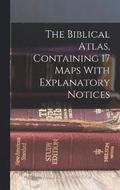 The Biblical Atlas, Containing 17 Maps With Explanatory Notices