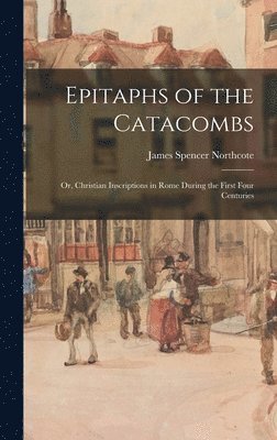 James Spencer Northcote - Epitaphs of the Catacombs; Or, Christian Inscriptions in Rome During the First Four Centuries, Inbunden. Tillgänglighet: Lägg i varukorg