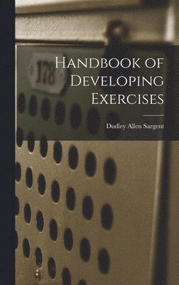 Dudley Allen Sargent - Handbook of Developing Exercises, Inbunden. Tillgänglighet: Lägg i varukorg