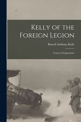 Russell Anthony Kelly - Kelly of the Foreign Legion; Letters of Légionnaire, Häftad. Tillgänglighet: Lägg i varukorg