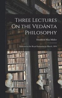 Three Lectures On the Vedânta Philosophy