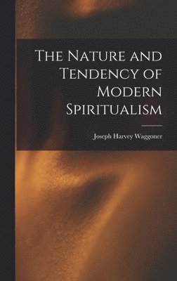 Joseph Harvey Waggoner - Nature and Tendency of Modern Spiritualism, Inbunden