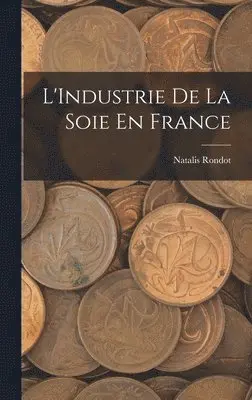 Natalis Rondot - L'Industrie De La Soie En France, Inbunden. Tillgänglighet: Lägg i varukorg