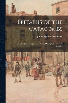 James Spencer Northcote - Epitaphs of the Catacombs; Or, Christian Inscriptions in Rome During the First Four Centuries, Häftad. Tillgänglighet: Lägg i varukorg
