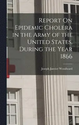 Joseph Janvier Woodward - Report On Epidemic Cholera in the Army of the United States, During the Year 1866, Inbunden. Tillgänglighet: Tillfälligt slut