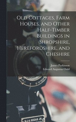 James Parkinson, Edward Augustus Ould - Old Cottages, Farm Houses, and Other Half-Timber Buildings in Shropshire, Herefordshire, and Cheshire, Inbunden. Tillgänglighet: Lägg i varukorg