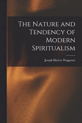 Joseph Harvey Waggoner - Nature and Tendency of Modern Spiritualism, Häftad