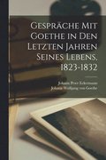 Gesprche Mit Goethe in Den Letzten Jahren Seines Lebens, 1823-1832