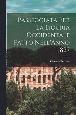 Giacomo Navone - Passeggiata Per La Liguria Occidentale Fatto Nell'Anno 1827, Häftad