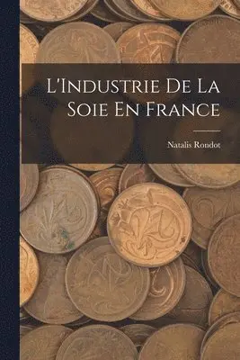 Natalis Rondot - L'Industrie De La Soie En France, Häftad. Tillgänglighet: Lägg i varukorg