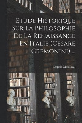 Léopold Mabilleau - Etude Historique Sur La Philosophie De La Renaissance En Italie (Cesare Cremonini) ..., Häftad