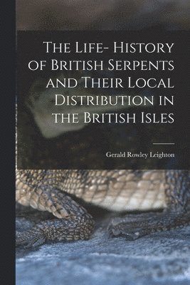 Life- History of British Serpents and Their Local Distribution in the British Isles