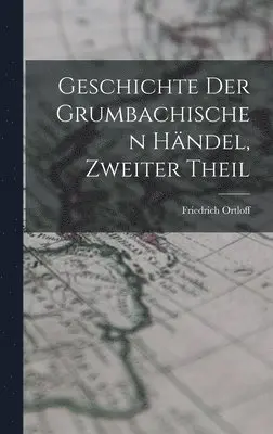 Friedrich Ortloff - Geschichte Der Grumbachischen Händel, Zweiter Theil, Inbunden. Tillgänglighet: Tillfälligt slut