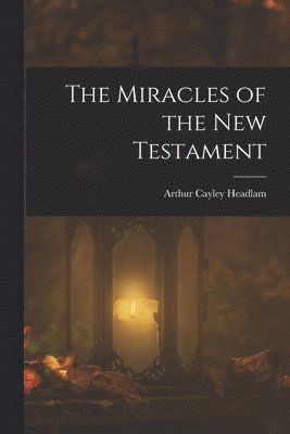 Arthur Cayley Headlam - Miracles of the New Testament, Häftad