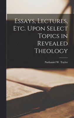 Nathaniel W Taylor - Essays, Lectures, Etc. Upon Select Topics in Revealed Theology, Inbunden