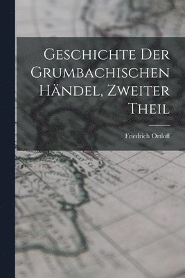 Friedrich Ortloff - Geschichte Der Grumbachischen Händel, Zweiter Theil, Häftad. Tillgänglighet: Tillfälligt slut