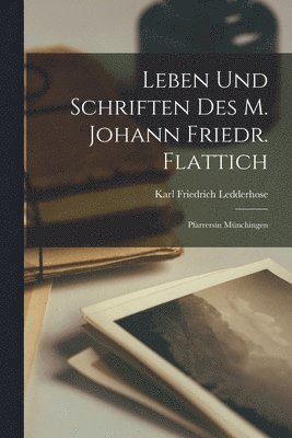 Karl Friedrich Ledderhose - Leben Und Schriften Des M. Johann Friedr. Flattich, Häftad