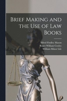 Roger William Cooley, William Minor Lile, Alfred Findley Mason - Brief Making and the Use of Law Books, Häftad
