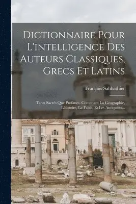 Dictionnaire Pour L'intelligence Des Auteurs Classiques, Grecs Et Latins