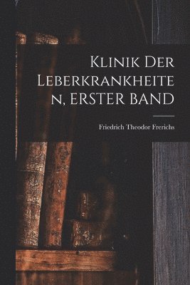Friedrich Theodor Frerichs - Klinik Der Leberkrankheiten, ERSTER BAND, Häftad
