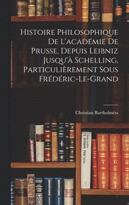 Christian Bartholmèss - Histoire Philosophique De L'académie De Prusse, Depuis Leibniz Jusqu'à Schelling, Particulièrement Sous Frédéric-Le-Grand, Inbunden. Tillgänglighet: Tillfälligt slut