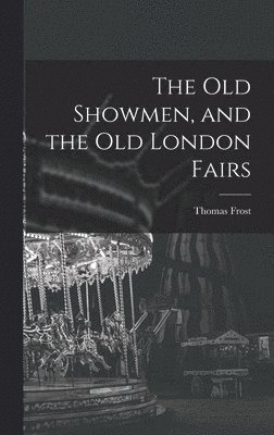 Thomas Frost - Old Showmen, and the Old London Fairs, Inbunden. Tillgänglighet: Lägg i varukorg