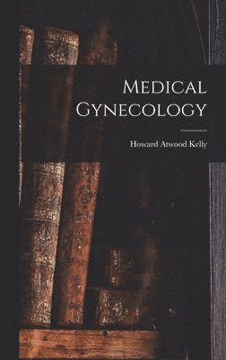 Howard Atwood Kelly - Medical Gynecology, Inbunden