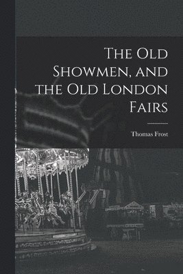 Thomas Frost - Old Showmen, and the Old London Fairs, Häftad. Tillgänglighet: Lägg i varukorg