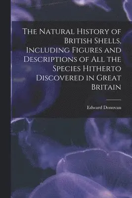 Edward Donovan - Natural History of British Shells, Including Figures and Descriptions of All the Species Hitherto Discovered in Great Britain, Häftad. Tillgänglighet: Tillfälligt slut
