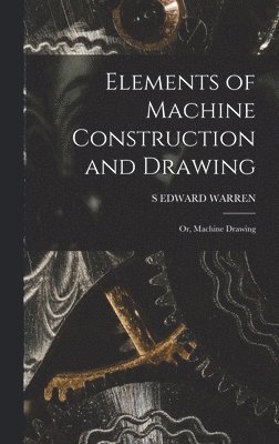 S Edward Warren - Elements of Machine Construction and Drawing, Inbunden. Tillgänglighet: Lägg i varukorg