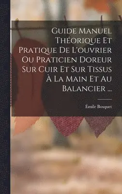Émile Bosquet - Guide Manuel Théorique Et Pratique De L'ouvrier Ou Praticien Doreur Sur Cuir Et Sur Tissus À La Main Et Au Balancier ..., Inbunden. Tillgänglighet: Tillfälligt slut
