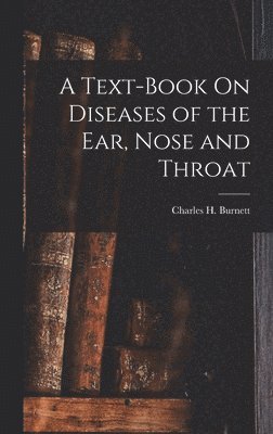Charles H Burnett - Text-Book On Diseases of the Ear, Nose and Throat, Inbunden. Tillgänglighet: Lägg i varukorg