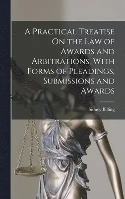 Sidney Billing - Practical Treatise On the Law of Awards and Arbitrations, With Forms of Pleadings, Submissions and Awards, Inbunden. Tillgänglighet: Lägg i varukorg